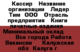 Кассир › Название организации ­ Лидер Тим, ООО › Отрасль предприятия ­ Книги, печатные издания › Минимальный оклад ­ 12 000 - Все города Работа » Вакансии   . Калужская обл.,Калуга г.